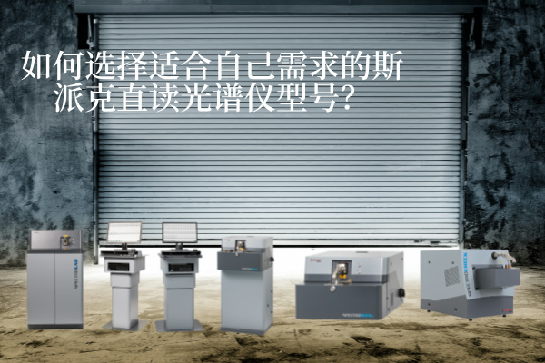 如何選擇適合自己需求的斯派克直讀光譜儀型號？