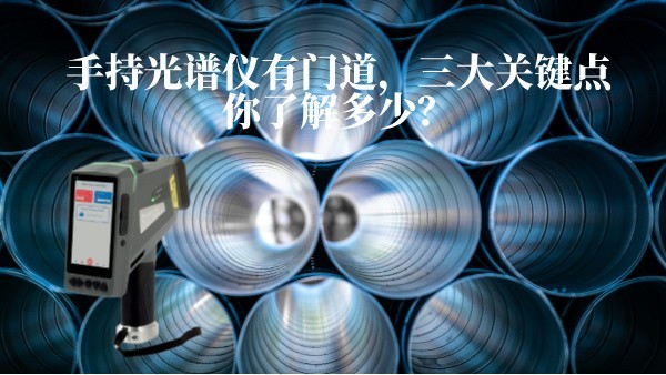 手持光譜儀有門道，三大關(guān)鍵點你了解多少？